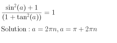 The general solution for (sin^2(a)+1)/((1+tan^2(a)))=1 is a=2pin,a=pi+2pin